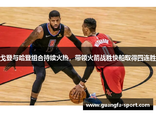 戈登与哈登组合持续火热，带领火箭战胜快船取得四连胜
